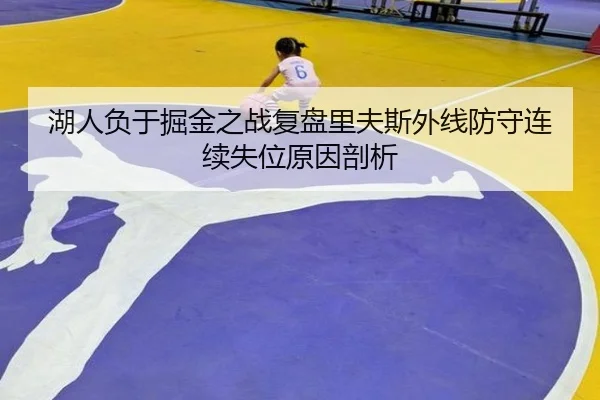 湖人负于掘金之战复盘里夫斯外线防守连续失位原因剖析